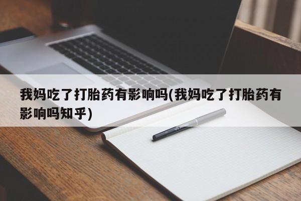 卖正品米索前列醇片微信我妈吃了打胎药有影响吗(我妈吃了打胎药有影响吗知乎)