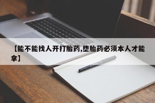 卖正品米索前列醇片微信【能不能找人开打胎药,堕胎药必须本人才能拿】