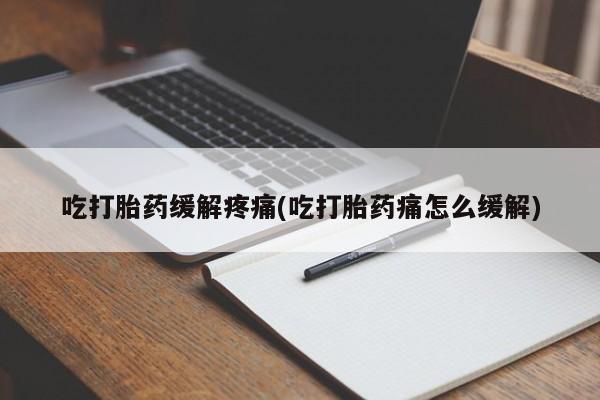 卖正品米索前列醇片微信吃打胎药缓解疼痛(吃打胎药痛怎么缓解)