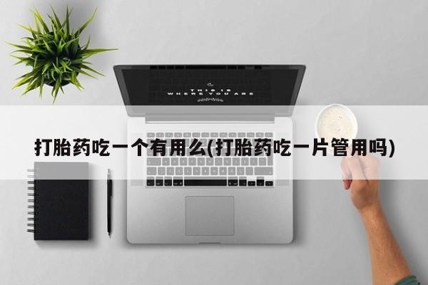 卖正品米索前列醇片微信打胎药吃一个有用么(打胎药吃一片管用吗)