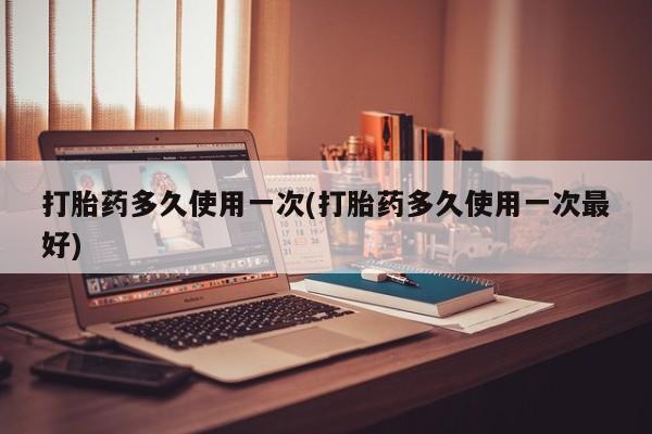 卖正品米索前列醇片微信打胎药多久使用一次(打胎药多久使用一次最好)