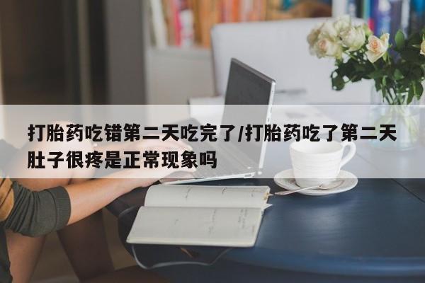 卖正品米索前列醇片微信打胎药吃错第二天吃完了/打胎药吃了第二天肚子很疼是正常现象吗