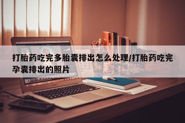 卖正品米索前列醇片微信打胎药吃完多胎囊排出怎么处理/打胎药吃完孕囊排出的照片