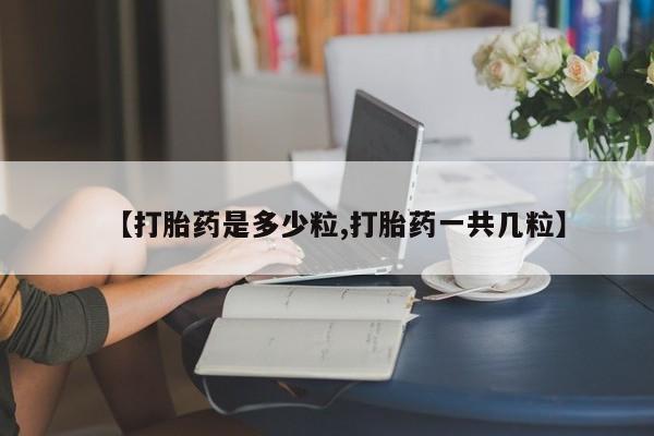 卖正品米索前列醇片微信【打胎药是多少粒,打胎药一共几粒】