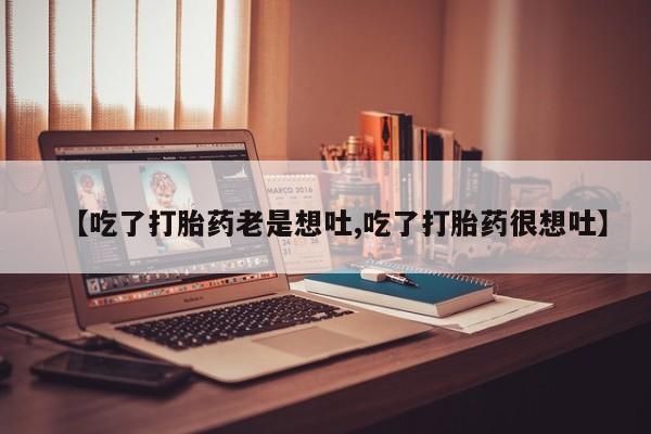 卖正品米索前列醇片微信【吃了打胎药老是想吐,吃了打胎药很想吐】