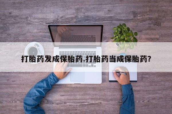 卖正品米索前列醇片微信打胎药发成保胎药.打胎药当成保胎药？