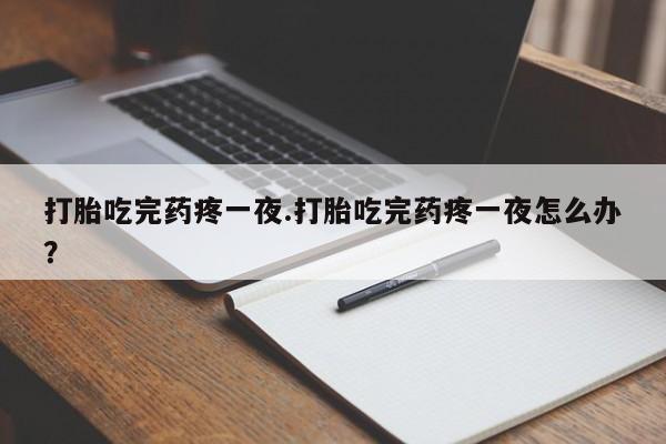 卖正品米索前列醇片微信打胎吃完药疼一夜.打胎吃完药疼一夜怎么办？