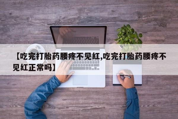 卖正品米索前列醇片微信【吃完打胎药腰疼不见红,吃完打胎药腰疼不见红正常吗】