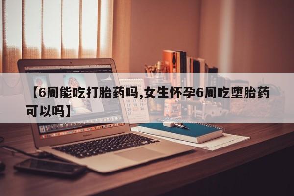 卖正品米索前列醇片微信【6周能吃打胎药吗,女生怀孕6周吃堕胎药可以吗】