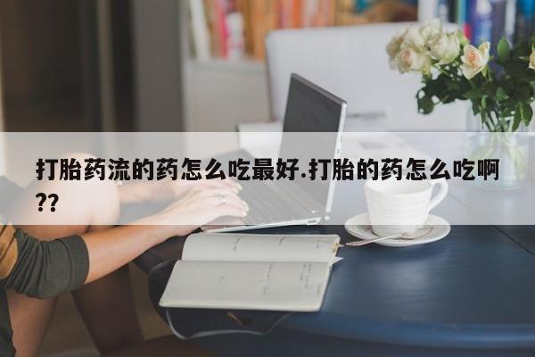 卖正品米索前列醇片微信打胎药流的药怎么吃最好.打胎的药怎么吃啊??