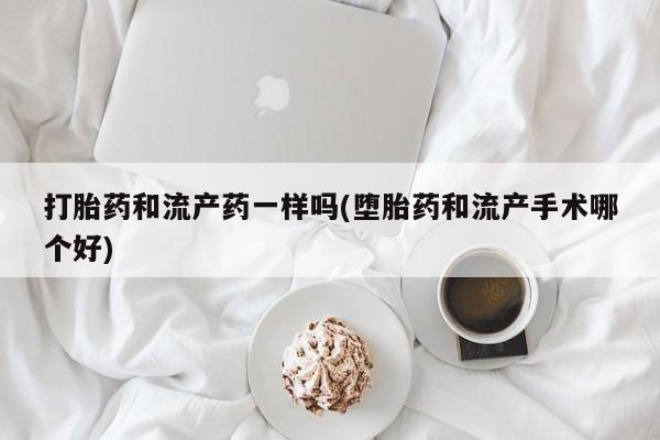 卖正品米索前列醇片微信打胎药和流产药一样吗(堕胎药和流产手术哪个好)