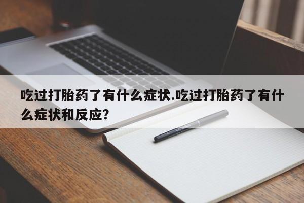 卖正品米索前列醇片微信吃过打胎药了有什么症状.吃过打胎药了有什么症状和反应？
