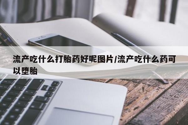 卖正品米索前列醇片微信流产吃什么打胎药好呢图片/流产吃什么药可以堕胎
