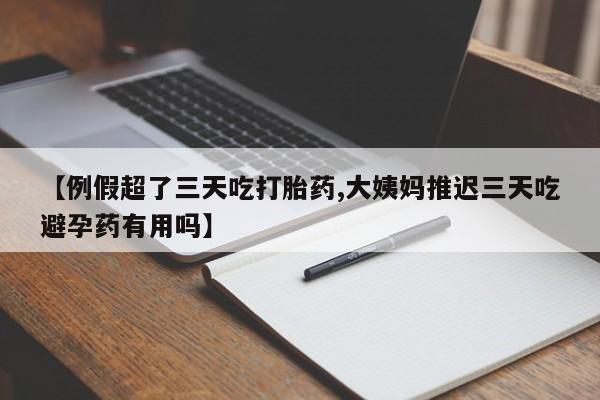 卖正品米索前列醇片微信【例假超了三天吃打胎药,大姨妈推迟三天吃避孕药有用吗】