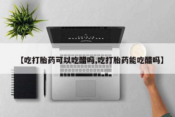 卖正品米索前列醇片微信【吃打胎药可以吃醋吗,吃打胎药能吃醋吗】