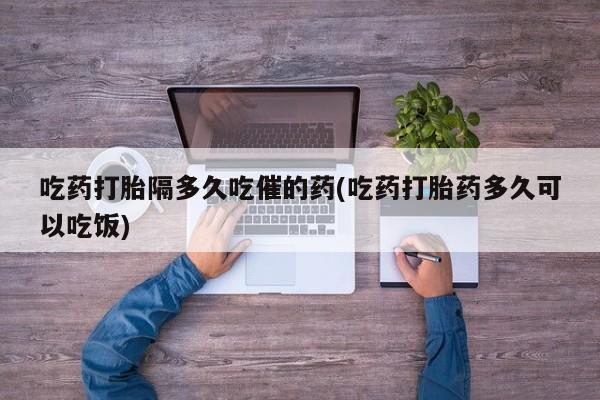 卖正品米索前列醇片微信吃药打胎隔多久吃催的药(吃药打胎药多久可以吃饭)