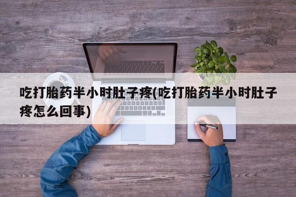 卖正品米索前列醇片微信吃打胎药半小时肚子疼(吃打胎药半小时肚子疼怎么回事)