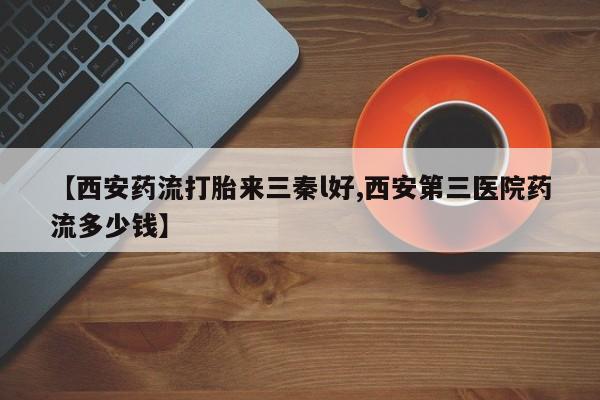 卖正品米索前列醇片微信【西安药流打胎来三秦l好,西安第三医院药流多少钱】