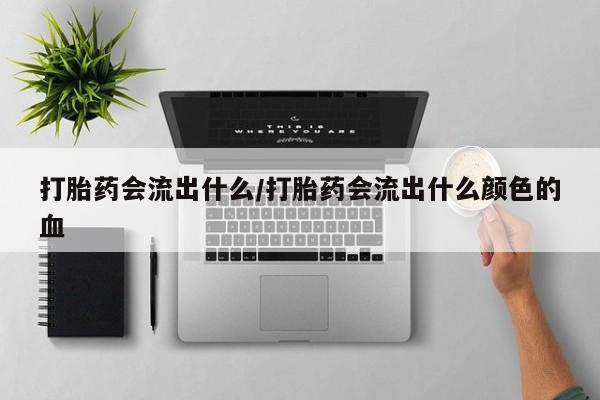 卖正品米索前列醇片微信打胎药会流出什么/打胎药会流出什么颜色的血