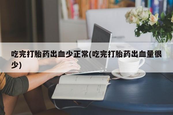 卖正品米索前列醇片微信吃完打胎药出血少正常(吃完打胎药出血量很少)