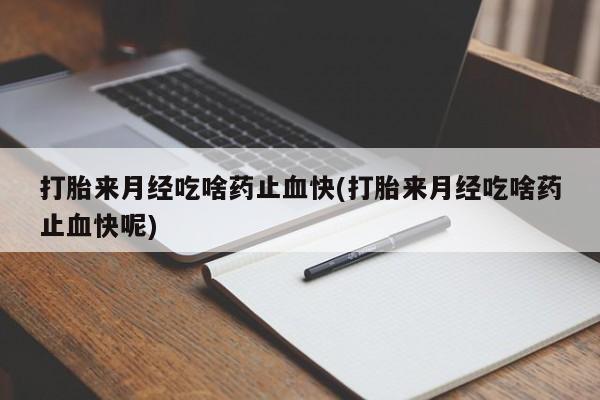 卖正品米索前列醇片微信打胎来月经吃啥药止血快(打胎来月经吃啥药止血快呢)