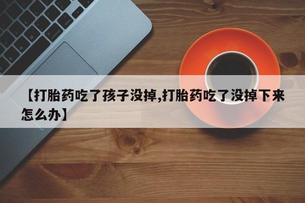 卖正品米索前列醇片微信【打胎药吃了孩子没掉,打胎药吃了没掉下来怎么办】