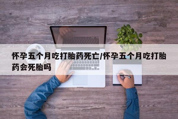卖正品米索前列醇片微信怀孕五个月吃打胎药死亡/怀孕五个月吃打胎药会死胎吗