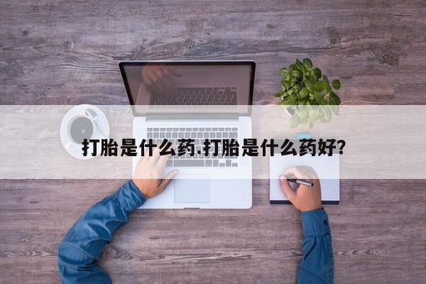 卖正品米索前列醇片微信打胎是什么药.打胎是什么药好？
