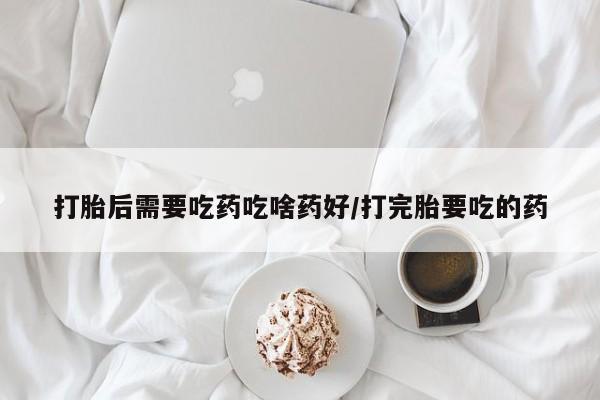 卖正品米索前列醇片微信打胎后需要吃药吃啥药好/打完胎要吃的药