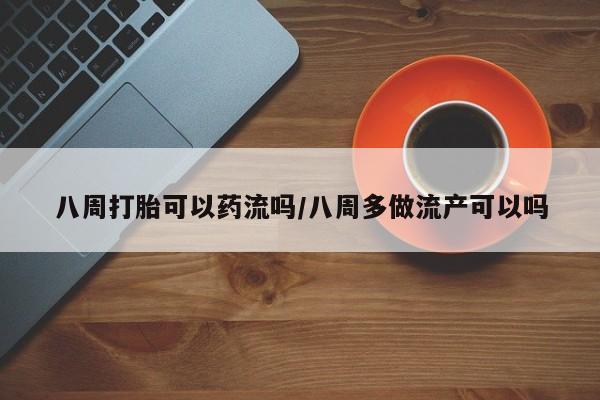 卖正品米索前列醇片微信八周打胎可以药流吗/八周多做流产可以吗