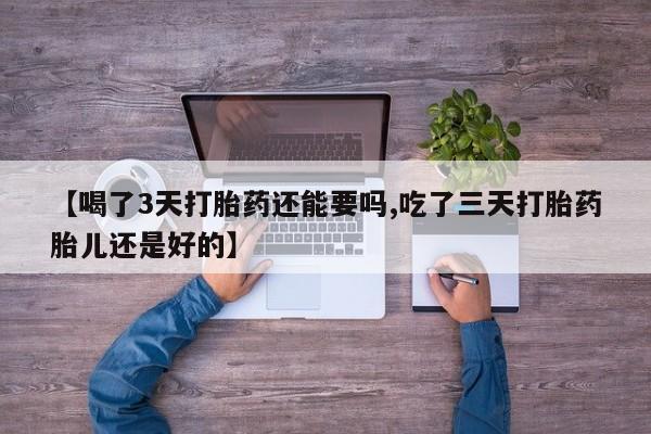 卖正品米索前列醇片微信【喝了3天打胎药还能要吗,吃了三天打胎药胎儿还是好的】