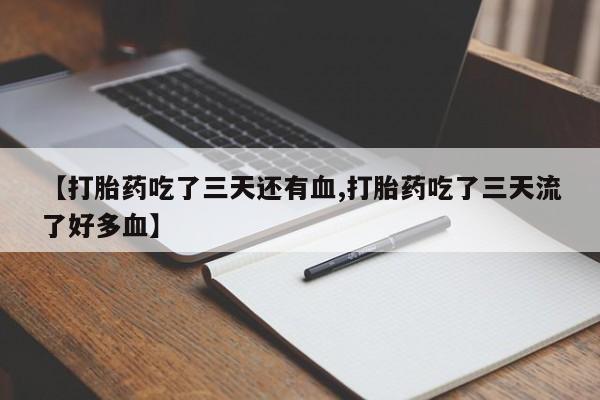 卖正品米索前列醇片微信【打胎药吃了三天还有血,打胎药吃了三天流了好多血】