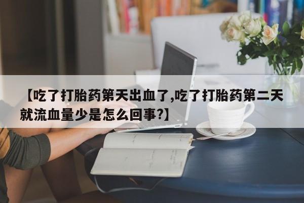 卖正品米索前列醇片微信【吃了打胎药第天出血了,吃了打胎药第二天就流血量少是怎么回事?】