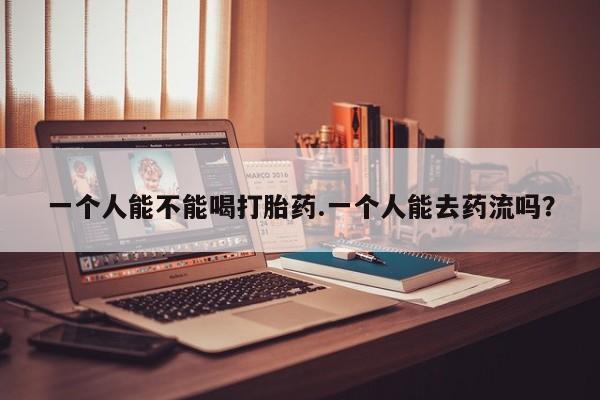 卖正品米索前列醇片微信一个人能不能喝打胎药.一个人能去药流吗？