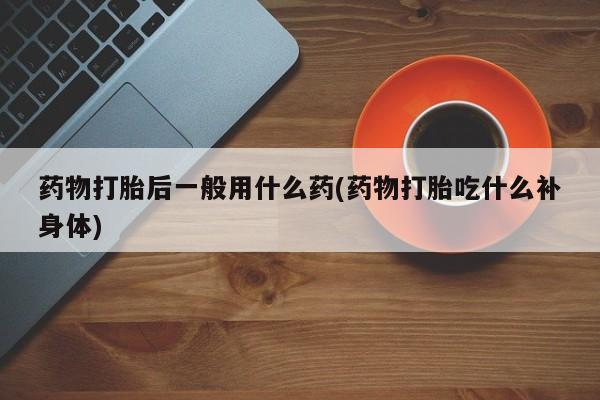 卖正品米索前列醇片微信药物打胎后一般用什么药(药物打胎吃什么补身体)