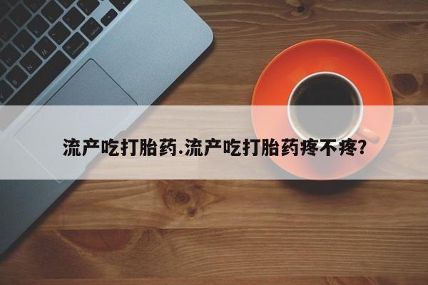 卖正品米索前列醇片微信流产吃打胎药.流产吃打胎药疼不疼？
