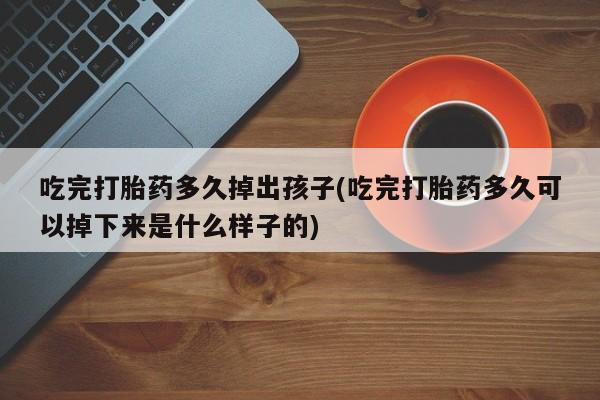 卖正品米索前列醇片微信吃完打胎药多久掉出孩子(吃完打胎药多久可以掉下来是什么样子的)