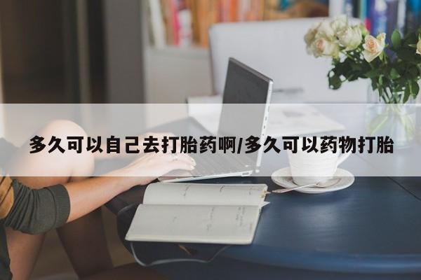 卖正品米索前列醇片微信多久可以自己去打胎药啊/多久可以药物打胎