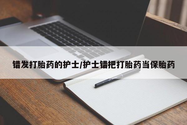 卖正品米索前列醇片微信错发打胎药的护士/护士错把打胎药当保胎药