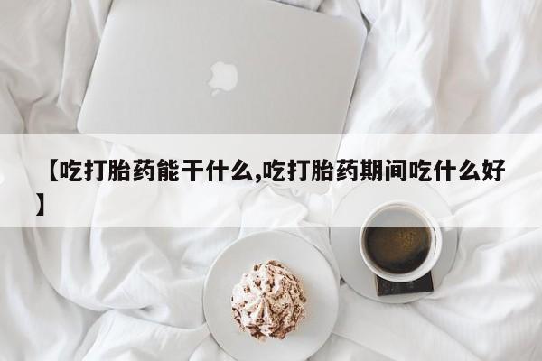 卖正品米索前列醇片微信【吃打胎药能干什么,吃打胎药期间吃什么好】