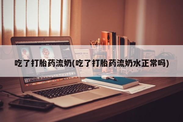 卖正品米索前列醇片微信吃了打胎药流奶(吃了打胎药流奶水正常吗)
