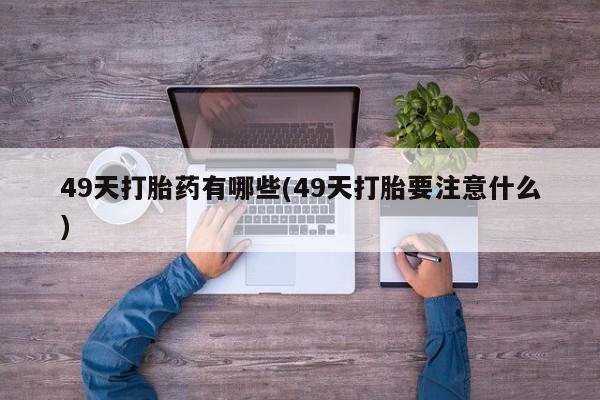 卖正品米索前列醇片微信49天打胎药有哪些(49天打胎要注意什么)