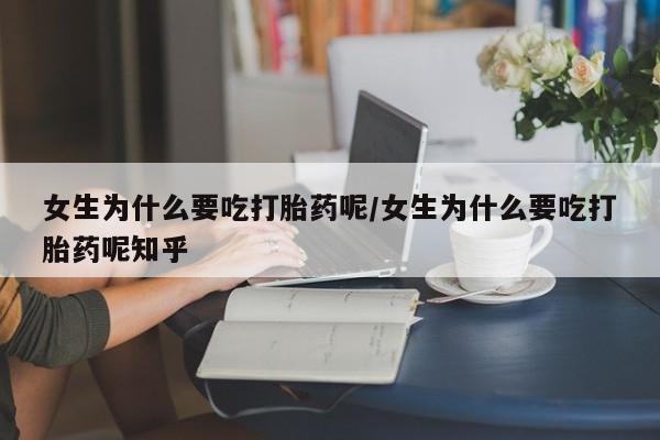 卖正品米索前列醇片微信女生为什么要吃打胎药呢/女生为什么要吃打胎药呢知乎