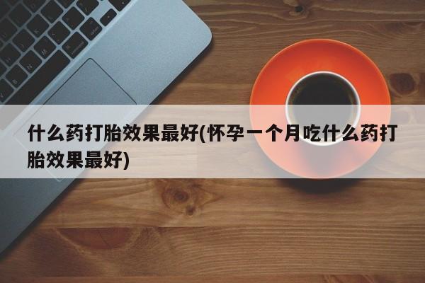 卖正品米索前列醇片微信什么药打胎效果最好(怀孕一个月吃什么药打胎效果最好)