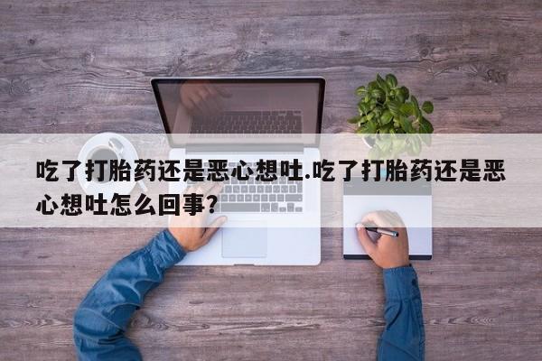 卖正品米索前列醇片微信吃了打胎药还是恶心想吐.吃了打胎药还是恶心想吐怎么回事？