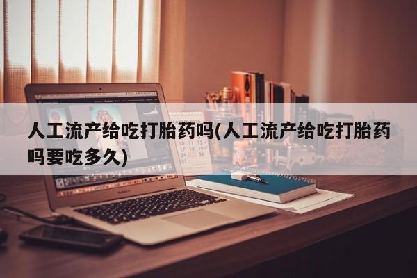 卖正品米索前列醇片微信人工流产给吃打胎药吗(人工流产给吃打胎药吗要吃多久)