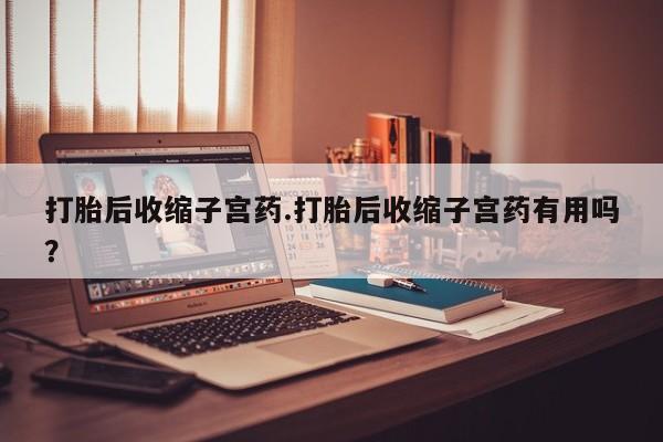 卖正品米索前列醇片微信打胎后收缩子宫药.打胎后收缩子宫药有用吗？