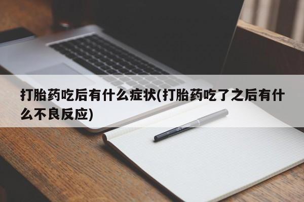 卖正品米索前列醇片微信打胎药吃后有什么症状(打胎药吃了之后有什么不良反应)