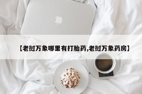卖正品米索前列醇片微信【老挝万象哪里有打胎药,老挝万象药房】