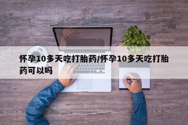 卖正品米索前列醇片微信怀孕10多天吃打胎药/怀孕10多天吃打胎药可以吗